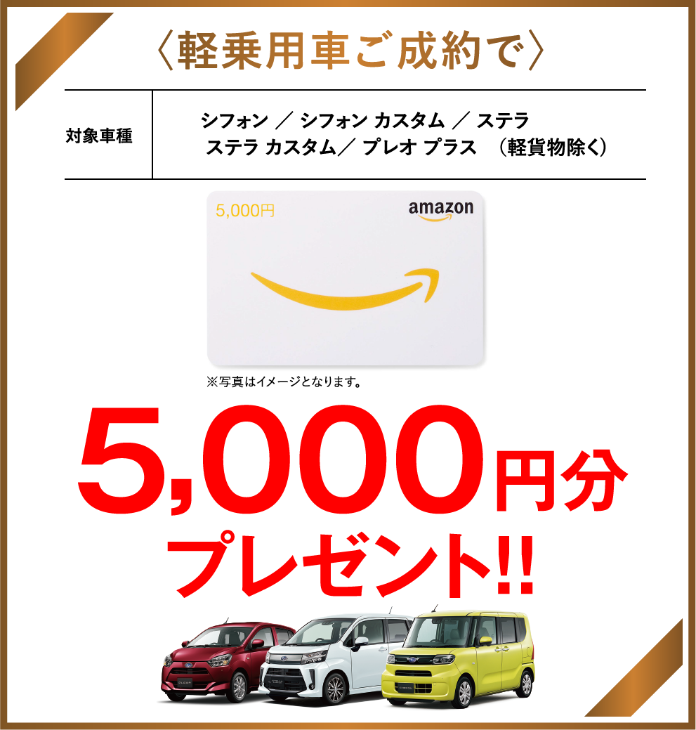 〈軽乗用車ご成約で〉対象車種 シフォン ／ シフォン カスタム ／ ステラ ／ ステラ カスタム／ プレオ プラス　（軽貨物除く)　5,000円分プレゼント!!