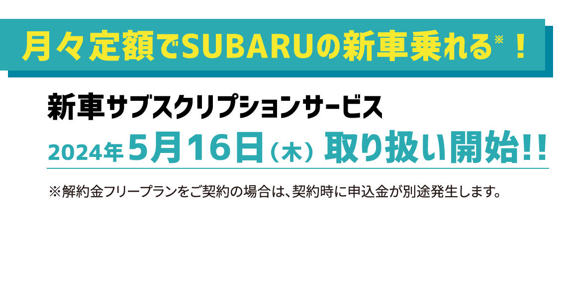 月々定額でSUBARUの新車乗れる※！新車サブスクリプションサービス2024年5月16日（木）取り扱い開始!!※解約金フリープランをご契約の場合は、契約時に申込金が別途発生します。
