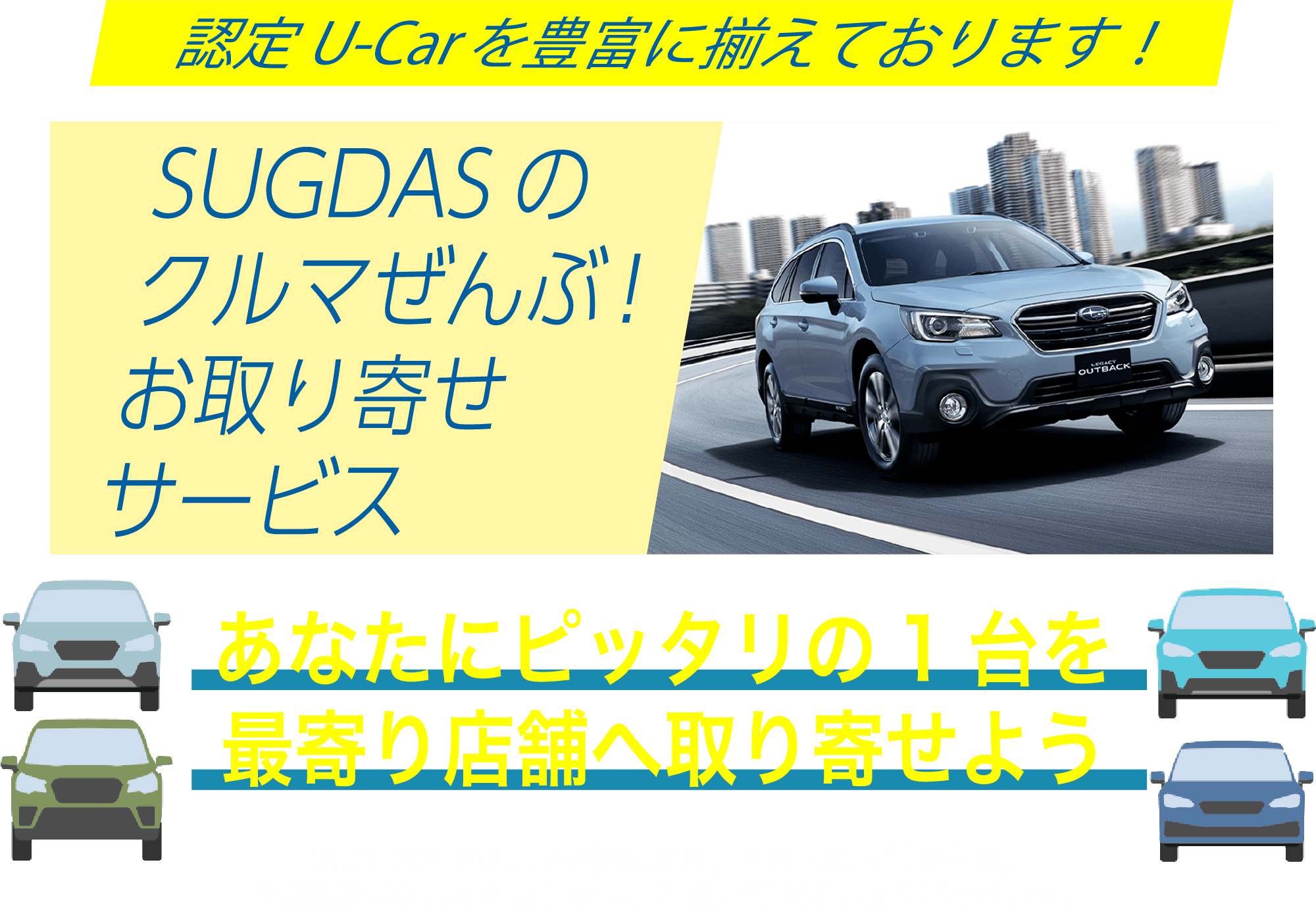 認定U-Carを豊富に揃えております！SUGDASのクルマぜんぶ！お取り寄せサービス あなたにピッタリの1台を最寄り店舗へ取り寄せよう