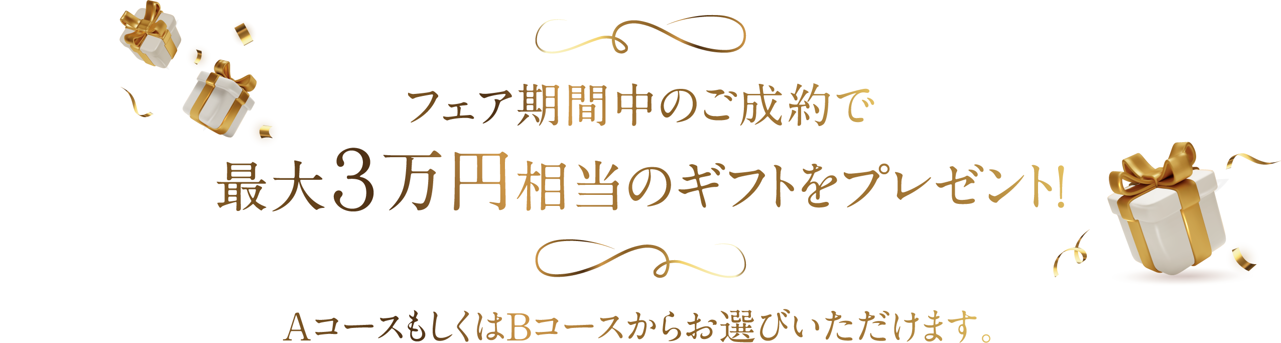 フェア期間中のご成約で最大３万円相当のギフトをプレゼント！AコースもしくはBコースからお選びいただけます。