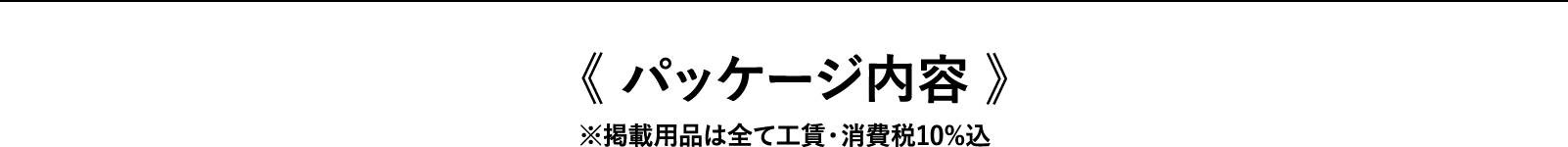 パッケージ内容 ※掲載用品は全て工賃・消費税10%込