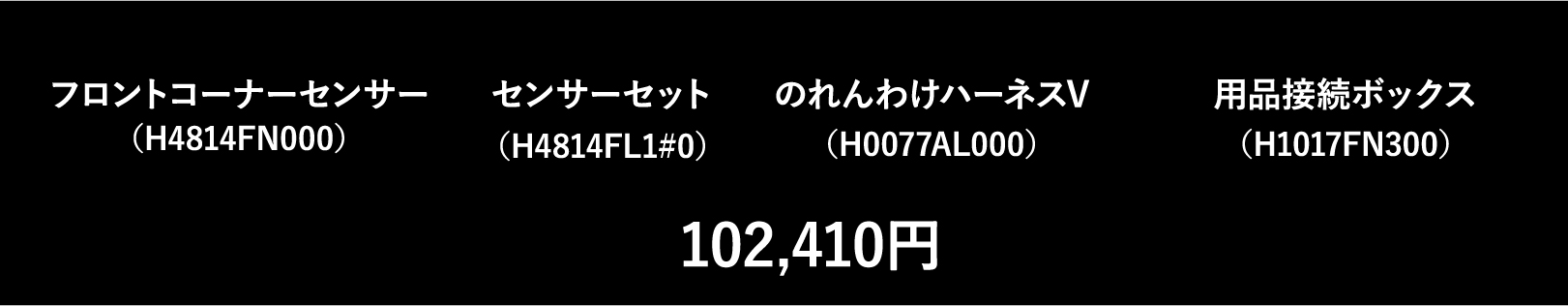 フロントコーナーセンサー（H4814FN000）センサーセット（H4814FL1#0）のれんわけハーネスV（H0077AL000）用品接続ボックス（H1017FN300）102,410円