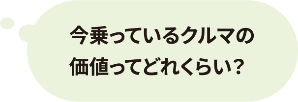 今乗っているクルマの価値ってどれくらい？