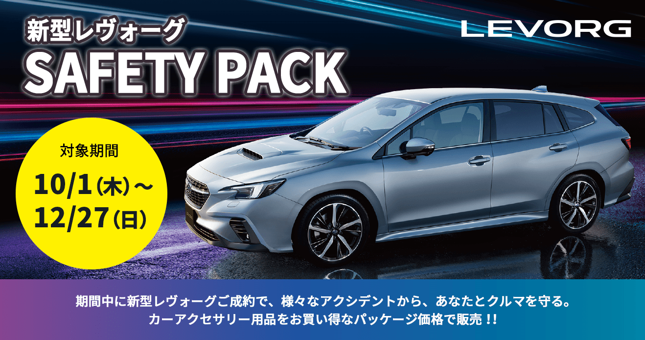 新型レヴォーグ SAFETY PACK 対象期間 10/1(木)~12/27(日) 期間中に新型レヴォーグご成約で、様々なアクシデントから、あなたとクルマを守る。カーアクセサリー用品をお買い得なパッケージ価格で販売!!