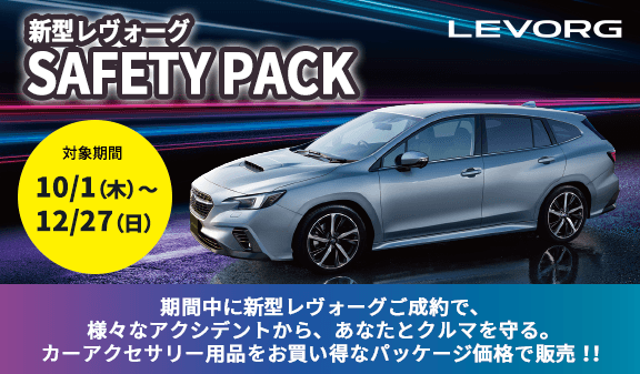 新型レヴォーグ SAFETY PACK 対象期間 10/1(木)~12/27(日) 期間中に新型レヴォーグご成約で、様々なアクシデントから、あなたとクルマを守る。カーアクセサリー用品をお買い得なパッケージ価格で販売!!