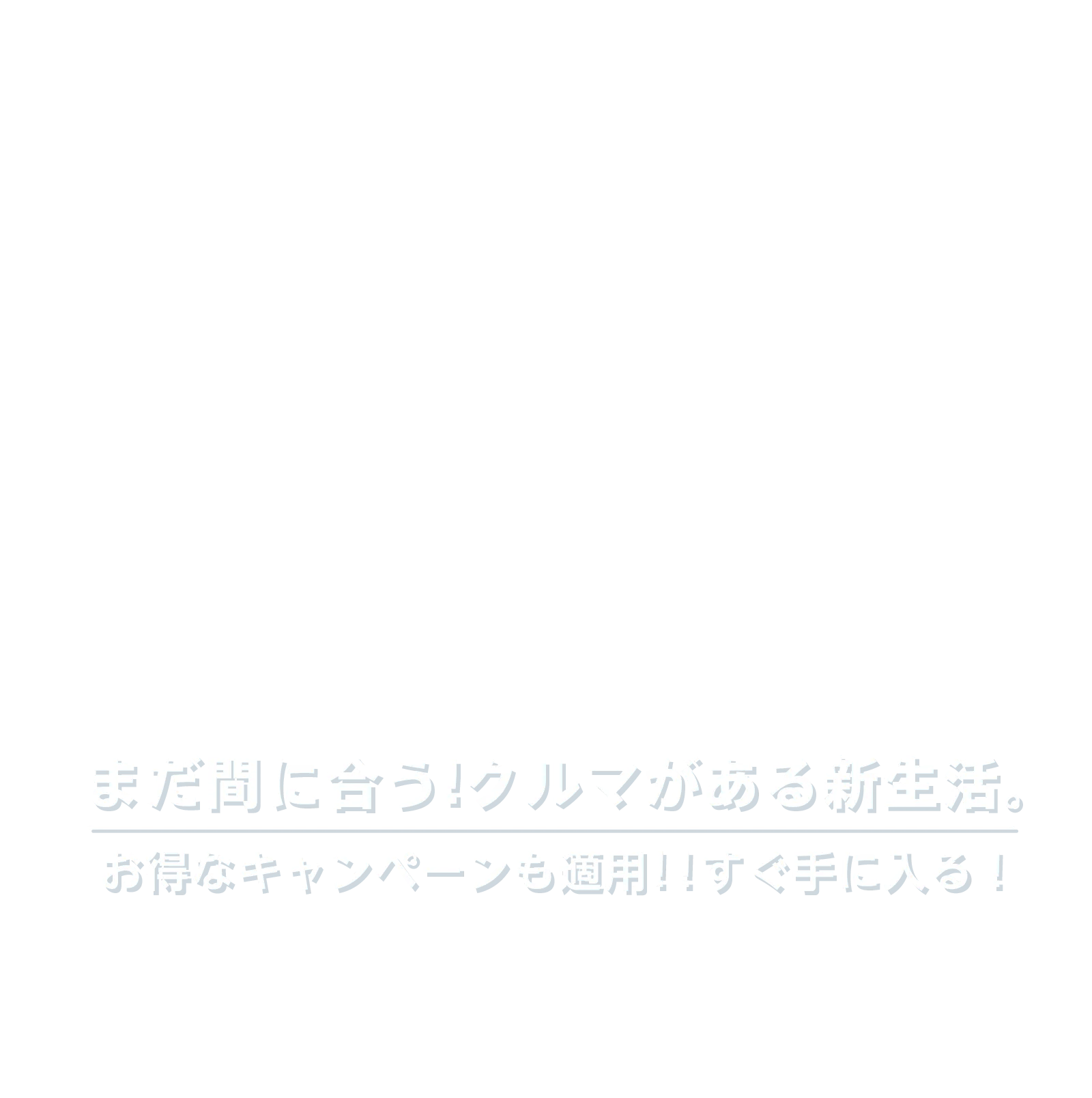 まだ間に合う！クルマがあるっ新生活。